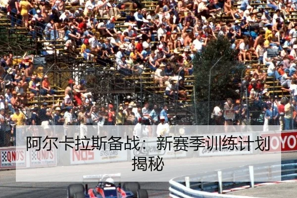 阿尔卡拉斯备战：新赛季训练计划揭秘