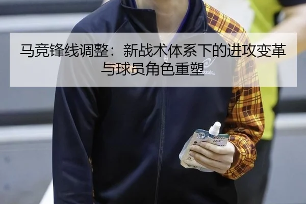 马竞锋线调整：新战术体系下的进攻变革与球员角色重塑