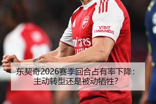 东契奇2026赛季回合占有率下降：主动转型还是被动牺牲？